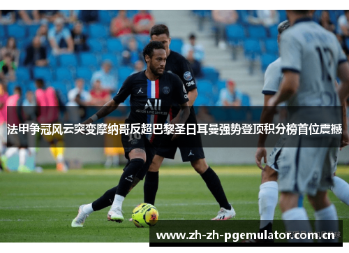法甲争冠风云突变摩纳哥反超巴黎圣日耳曼强势登顶积分榜首位震撼 法甲争冠风云突变摩纳哥反超巴黎圣日耳曼强势登顶积分榜首位震撼