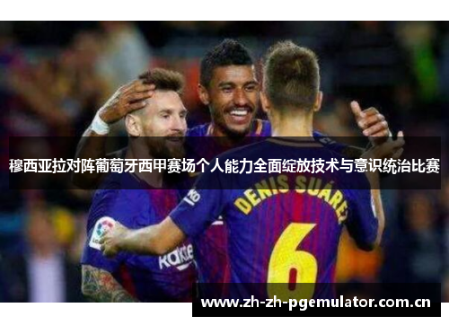 穆西亚拉对阵葡萄牙西甲赛场个人能力全面绽放技术与意识统治比赛 穆西亚拉对阵葡萄牙西甲赛场个人能力全面绽放技术与意识统治比赛